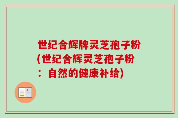 世纪合辉牌灵芝孢子粉(世纪合辉灵芝孢子粉：自然的健康补给)