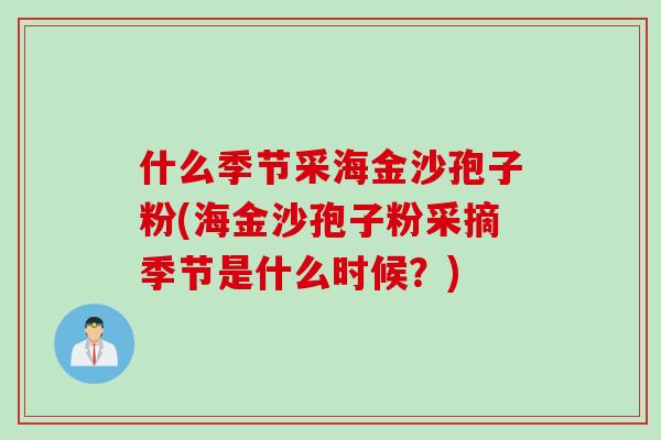 什么季节采海金沙孢子粉(海金沙孢子粉采摘季节是什么时候？)