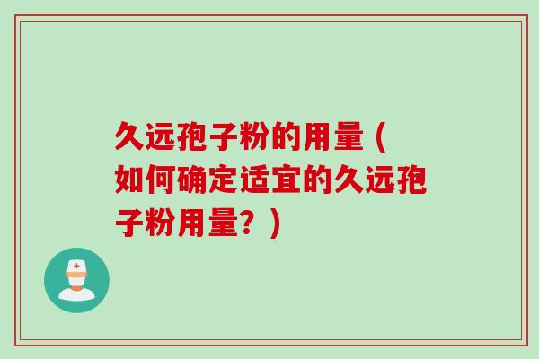 久远孢子粉的用量 (如何确定适宜的久远孢子粉用量？)