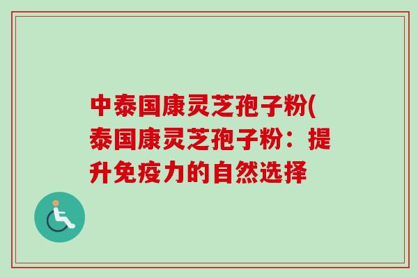 中泰国康灵芝孢子粉(泰国康灵芝孢子粉：提升免疫力的自然选择