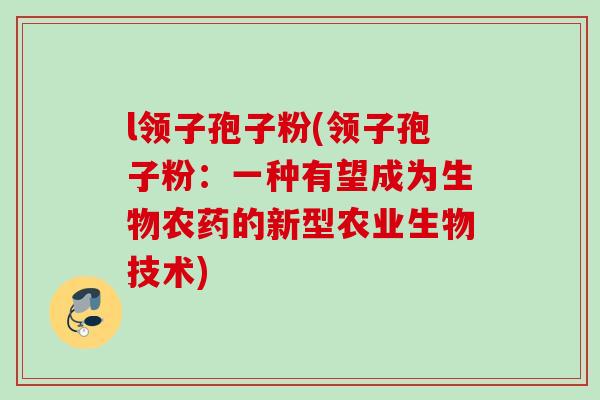 l领子孢子粉(领子孢子粉：一种有望成为生物农药的新型农业生物技术)