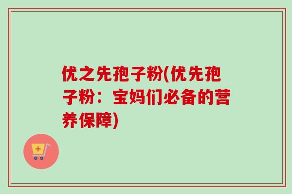 优之先孢子粉(优先孢子粉：宝妈们必备的营养保障)