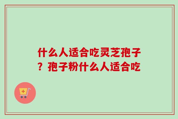 什么人适合吃灵芝孢子？孢子粉什么人适合吃