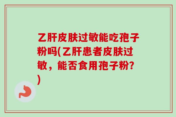能吃孢子粉吗(患者，能否食用孢子粉？)