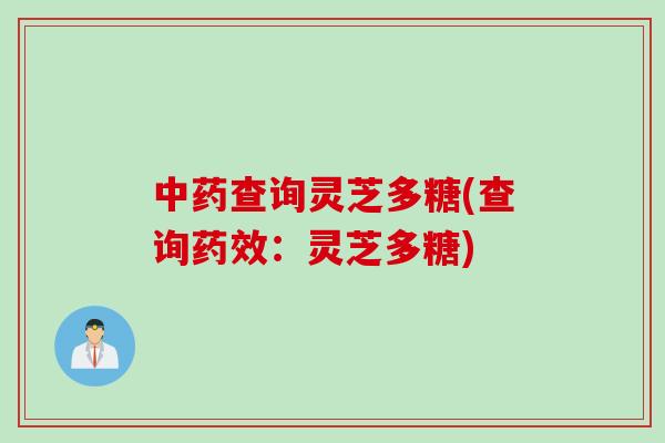 中药查询灵芝多糖(查询药效：灵芝多糖)