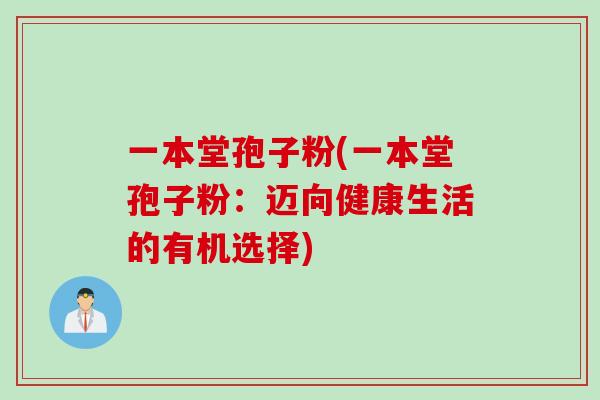 一本堂孢子粉(一本堂孢子粉：迈向健康生活的有机选择)