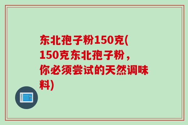 东北孢子粉150克(150克东北孢子粉，你必须尝试的天然调味料)