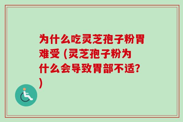 为什么吃灵芝孢子粉胃难受 (灵芝孢子粉为什么会导致胃部不适？)