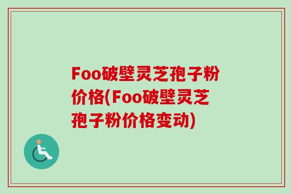 Foo破壁灵芝孢子粉价格(Foo破壁灵芝孢子粉价格变动)