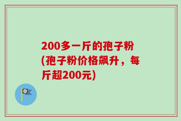 200多一斤的孢子粉(孢子粉价格飙升，每斤超200元)