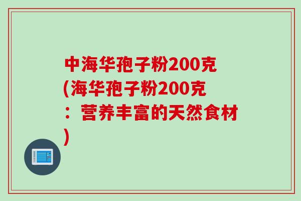 中海华孢子粉200克(海华孢子粉200克：营养丰富的天然食材)