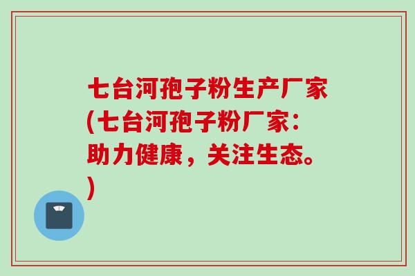七台河孢子粉生产厂家(七台河孢子粉厂家：助力健康，关注生态。)