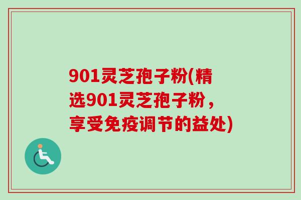 901灵芝孢子粉(精选901灵芝孢子粉，享受免疫调节的益处)