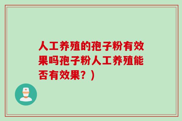 人工养殖的孢子粉有效果吗孢子粉人工养殖能否有效果？)