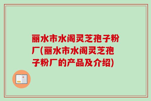 丽水市水阁灵芝孢子粉厂(丽水市水阁灵芝孢子粉厂的产品及介绍)