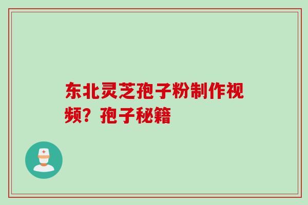 东北灵芝孢子粉制作视频？孢子秘籍