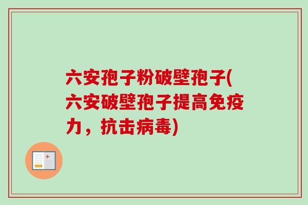 六安孢子粉破壁孢子(六安破壁孢子提高免疫力，抗击病毒)