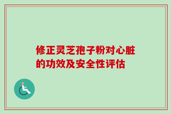 修正灵芝孢子粉对心脏的功效及安全性评估