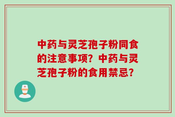 中药与灵芝孢子粉同食的注意事项？中药与灵芝孢子粉的食用禁忌？