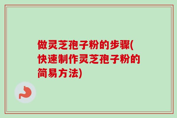 做灵芝孢子粉的步骤(快速制作灵芝孢子粉的简易方法)