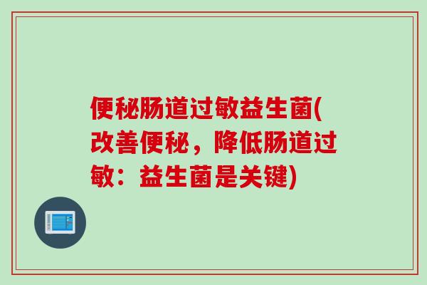 肠道益生菌(改善,降低肠道:益生菌是关键) 肠道益生菌(改善,降低肠道:益生菌是关键)