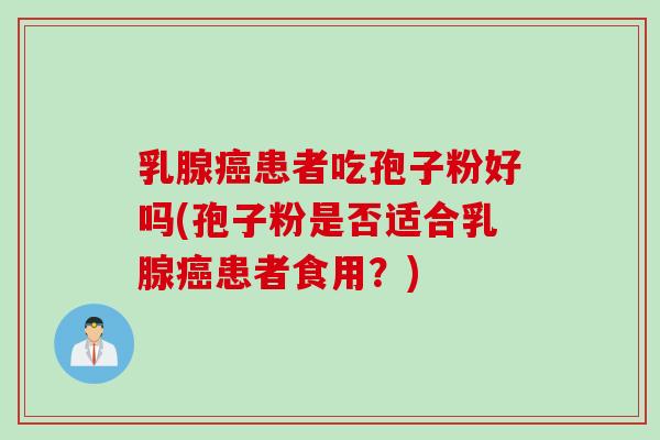 乳腺癌患者吃孢子粉好吗(孢子粉是否适合乳腺癌患者食用？)