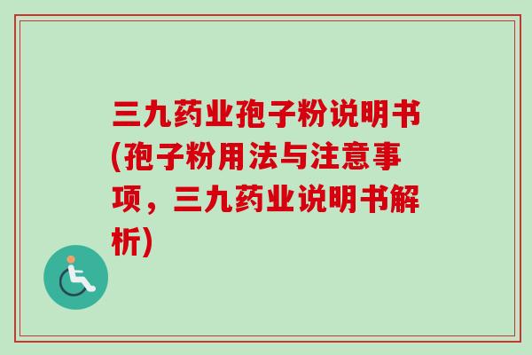 三九药业孢子粉说明书(孢子粉用法与注意事项，三九药业说明书解析)