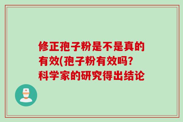 修正孢子粉是不是真的有效(孢子粉有效吗？科学家的研究得出结论