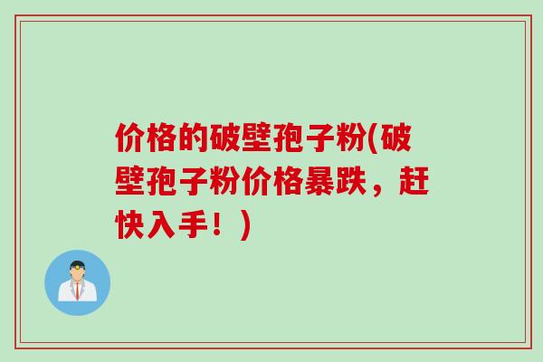 价格的破壁孢子粉(破壁孢子粉价格暴跌，赶快入手！)
