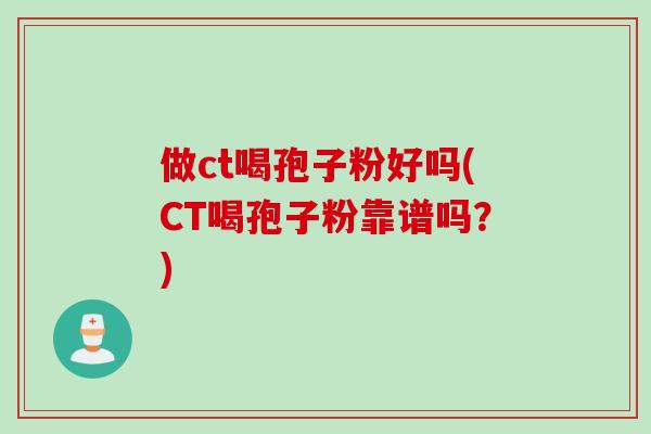 做ct喝孢子粉好吗(CT喝孢子粉靠谱吗？)