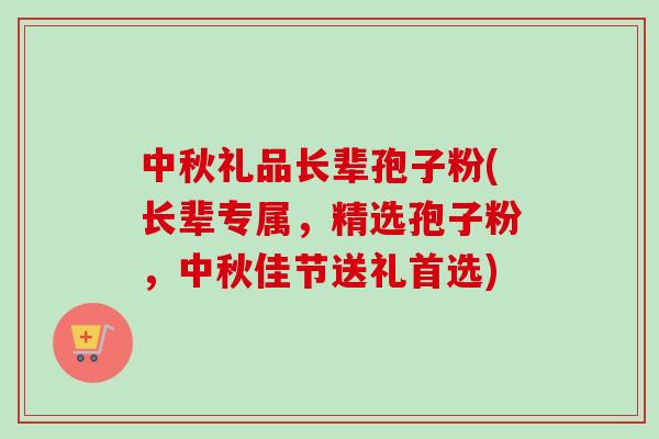 中秋礼品长辈孢子粉(长辈专属,精选孢子粉,中秋佳节送礼首选) 中秋礼品长辈孢子粉(长辈专属,精选孢子粉,中秋佳节送礼首选)