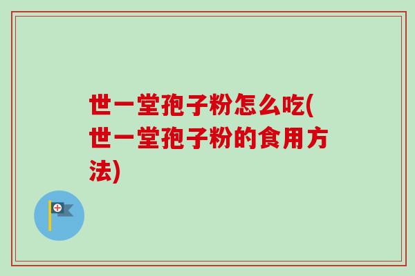 世一堂孢子粉怎么吃(世一堂孢子粉的食用方法)