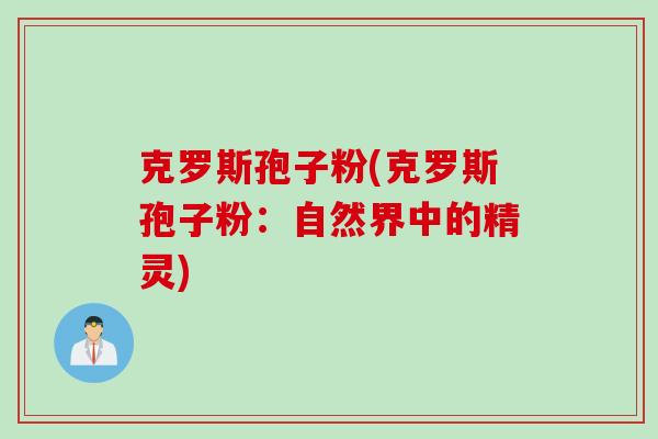 克罗斯孢子粉(克罗斯孢子粉：自然界中的精灵)