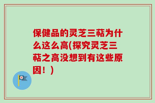 保健品的灵芝三萜为什么这么高(探究灵芝三萜之高没想到有这些原因！)