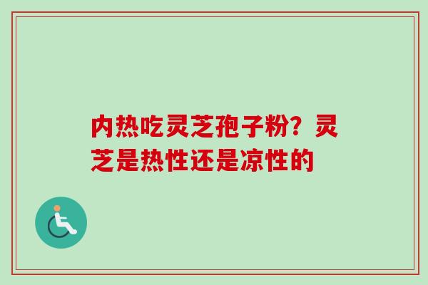内热吃灵芝孢子粉？灵芝是热性还是凉性的