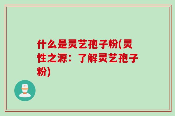 什么是灵艺孢子粉(灵性之源：了解灵艺孢子粉)