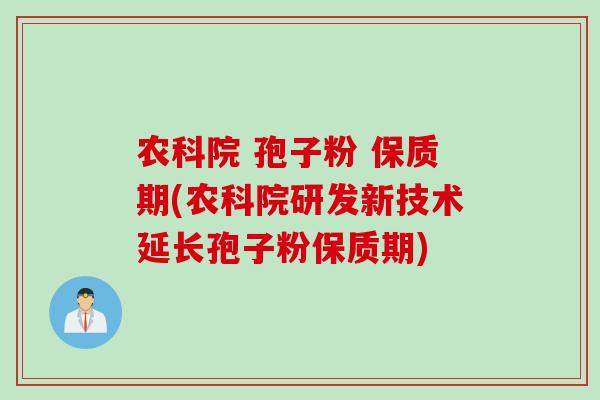 农科院 孢子粉 保质期(农科院研发新技术延长孢子粉保质期)