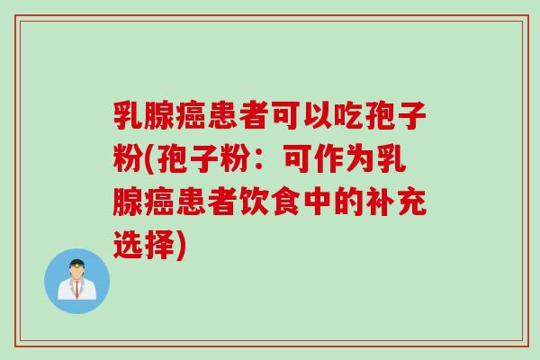 乳腺患者可以吃孢子粉(孢子粉：可作为乳腺患者饮食中的补充选择)