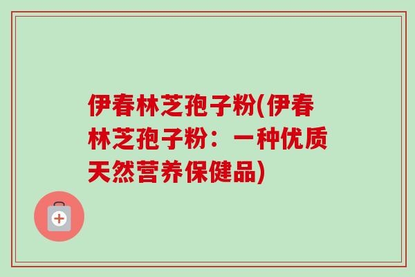 伊春林芝孢子粉(伊春林芝孢子粉：一种优质天然营养保健品)
