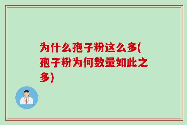 为什么孢子粉这么多(孢子粉为何数量如此之多) 为什么孢子粉这么多(孢子粉为何数量如此之多)