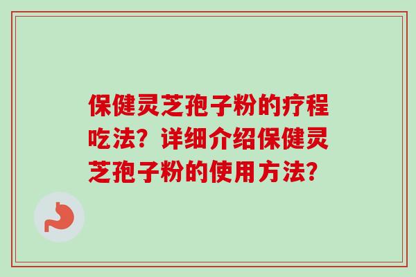 保健灵芝孢子粉的疗程吃法？详细介绍保健灵芝孢子粉的使用方法？