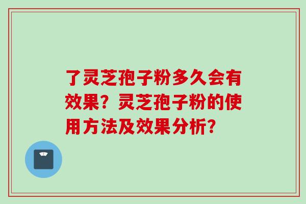 了灵芝孢子粉多久会有效果？灵芝孢子粉的使用方法及效果分析？