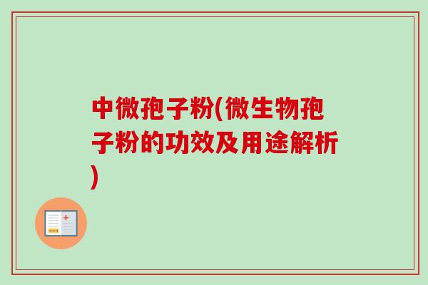 中微孢子粉(微生物孢子粉的功效及用途解析)