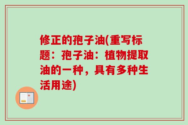 修正的孢子油(重写标题：孢子油：植物提取油的一种，具有多种生活用途)
