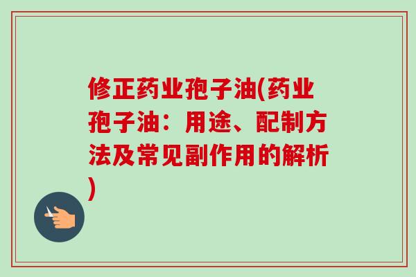 修正药业孢子油(药业孢子油：用途、配制方法及常见副作用的解析)