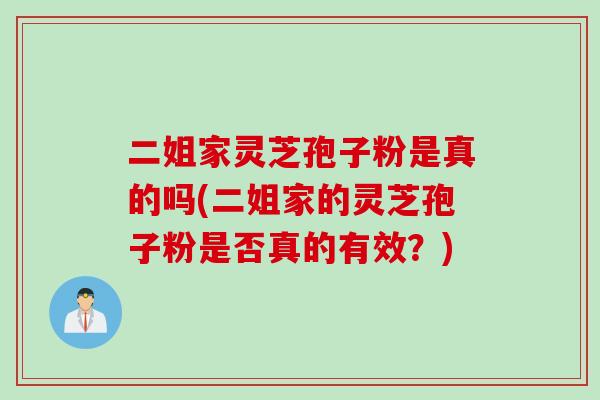 二姐家灵芝孢子粉是真的吗(二姐家的灵芝孢子粉是否真的有效？)