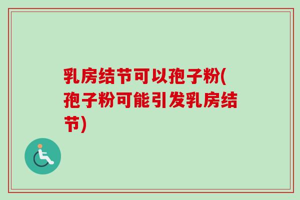 乳房结节可以孢子粉(孢子粉可能引发乳房结节)