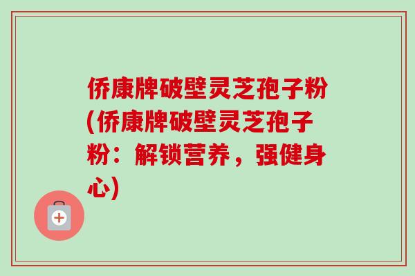 侨康牌破壁灵芝孢子粉(侨康牌破壁灵芝孢子粉：解锁营养，强健身心)
