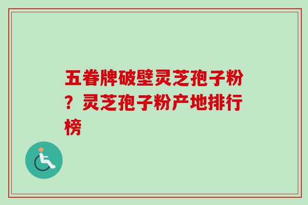 五眷牌破壁灵芝孢子粉？灵芝孢子粉产地排行榜