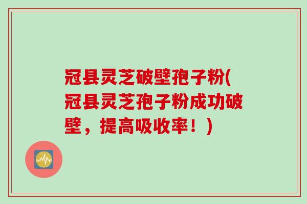 冠县灵芝破壁孢子粉(冠县灵芝孢子粉成功破壁，提高吸收率！)